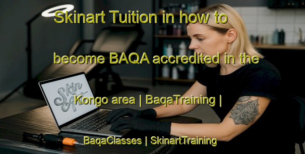 Skinart Tuition in how to become BAQA accredited in the Kongo area | BaqaTraining | BaqaClasses | SkinartTraining-United States